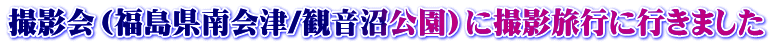撮影会（福島県南会津/観音沼公園）に撮影旅行に行きました