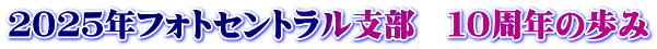 ２０２５年フォトセントラル支部　１０周年の歩み